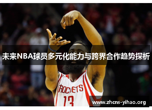 未来NBA球员多元化能力与跨界合作趋势探析