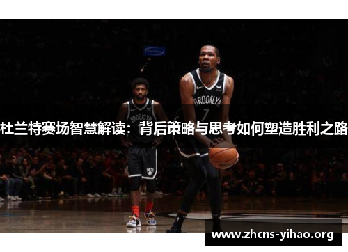 杜兰特赛场智慧解读：背后策略与思考如何塑造胜利之路