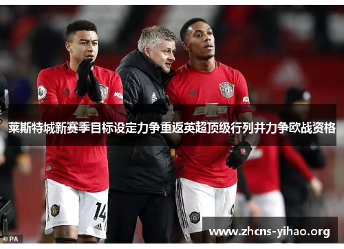 莱斯特城新赛季目标设定力争重返英超顶级行列并力争欧战资格