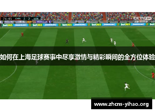如何在上海足球赛事中尽享激情与精彩瞬间的全方位体验