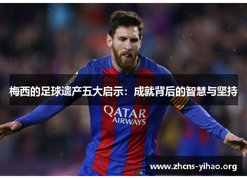 梅西的足球遗产五大启示：成就背后的智慧与坚持