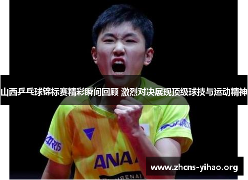 山西乒乓球锦标赛精彩瞬间回顾 激烈对决展现顶级球技与运动精神
