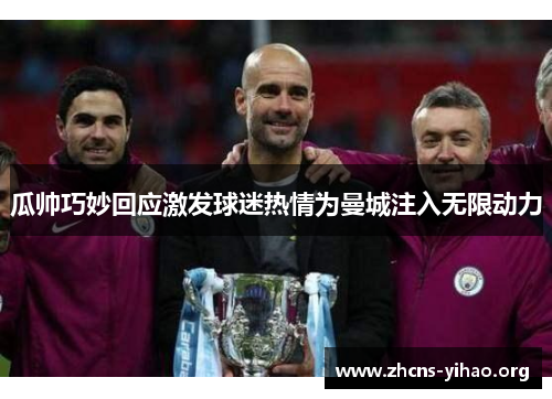 瓜帅巧妙回应激发球迷热情为曼城注入无限动力