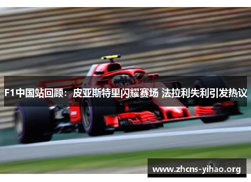 F1中国站回顾：皮亚斯特里闪耀赛场 法拉利失利引发热议