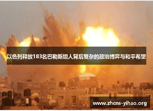 以色列释放183名巴勒斯坦人背后复杂的政治博弈与和平希望