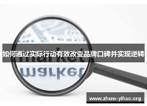如何通过实际行动有效改变品牌口碑并实现逆转
