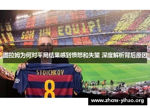 图拉姆为何对平局结果感到愤怒和失望 深度解析背后原因