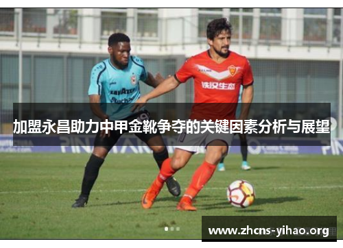 加盟永昌助力中甲金靴争夺的关键因素分析与展望