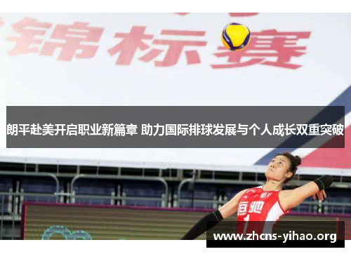 朗平赴美开启职业新篇章 助力国际排球发展与个人成长双重突破