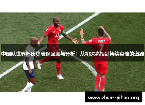中国队世界杯历史表现回顾与分析：从初次亮相到持续突破的道路