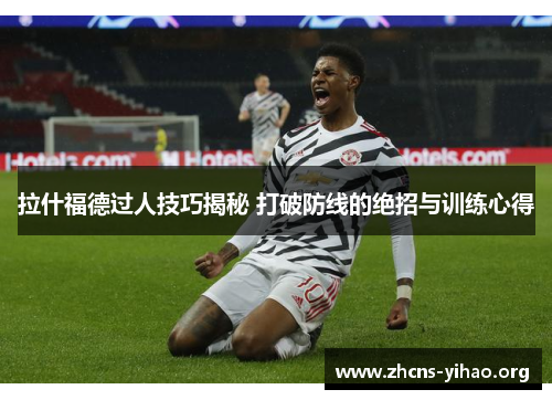 拉什福德过人技巧揭秘 打破防线的绝招与训练心得