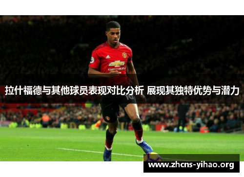 拉什福德与其他球员表现对比分析 展现其独特优势与潜力