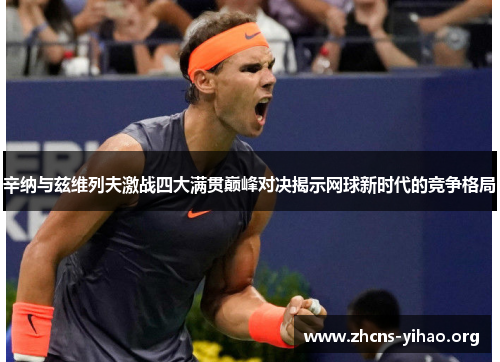 辛纳与兹维列夫激战四大满贯巅峰对决揭示网球新时代的竞争格局 辛纳与兹维列夫激战四大满贯巅峰对决揭示网球新时代的竞争格局