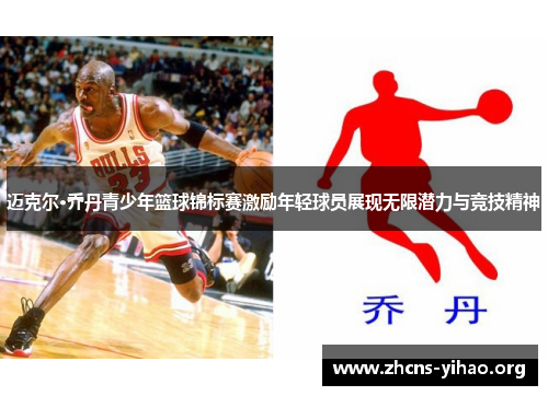迈克尔·乔丹青少年篮球锦标赛激励年轻球员展现无限潜力与竞技精神 迈克尔·乔丹青少年篮球锦标赛激励年轻球员展现无限潜力与竞技精神