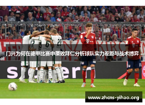 门兴为何在德甲比赛中屡败拜仁分析球队实力差距与战术博弈