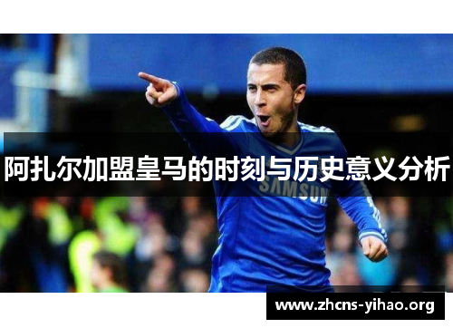 阿扎尔加盟皇马的时刻与历史意义分析 阿扎尔加盟皇马的时刻与历史意义分析