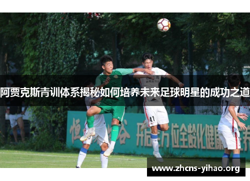 阿贾克斯青训体系揭秘如何培养未来足球明星的成功之道