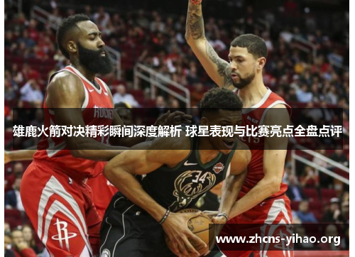 雄鹿火箭对决精彩瞬间深度解析 球星表现与比赛亮点全盘点评 雄鹿火箭对决精彩瞬间深度解析 球星表现与比赛亮点全盘点评
