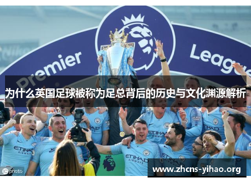 为什么英国足球被称为足总背后的历史与文化渊源解析 为什么英国足球被称为足总背后的历史与文化渊源解析