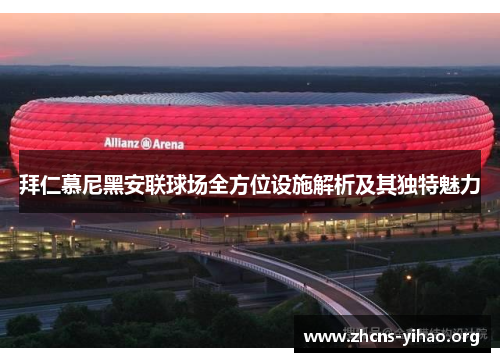 拜仁慕尼黑安联球场全方位设施解析及其独特魅力