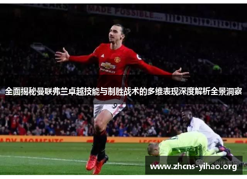 全面揭秘曼联弗兰卓越技能与制胜战术的多维表现深度解析全景洞察 全面揭秘曼联弗兰卓越技能与制胜战术的多维表现深度解析全景洞察