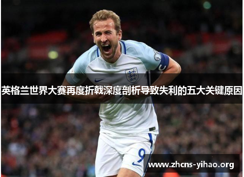 英格兰世界大赛再度折戟深度剖析导致失利的五大关键原因