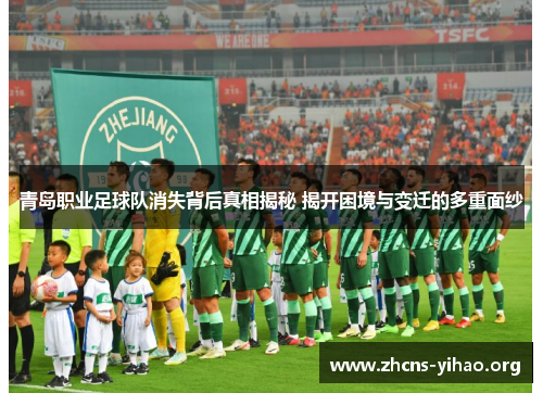 青岛职业足球队消失背后真相揭秘 揭开困境与变迁的多重面纱