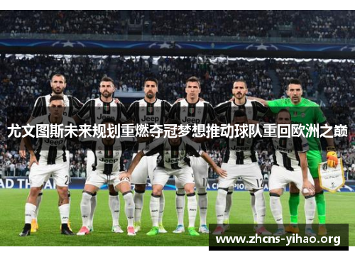 尤文图斯未来规划重燃夺冠梦想推动球队重回欧洲之巅