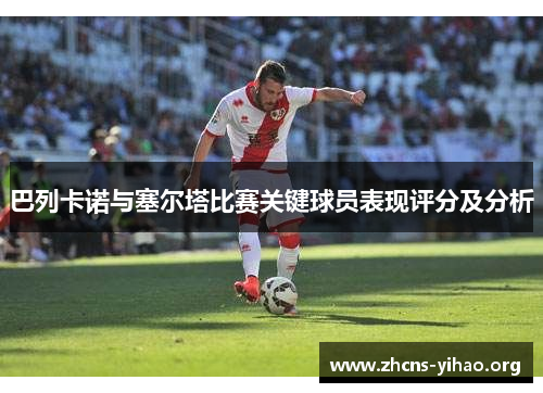 巴列卡诺与塞尔塔比赛关键球员表现评分及分析