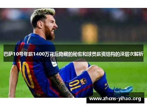 巴萨10号年薪1400万背后隐藏的秘密和球员薪资结构的深层次解析