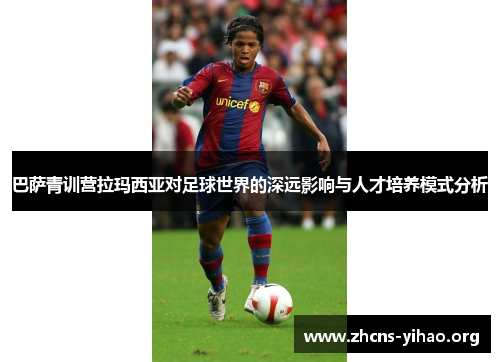 巴萨青训营拉玛西亚对足球世界的深远影响与人才培养模式分析
