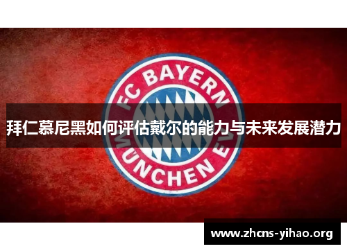 拜仁慕尼黑如何评估戴尔的能力与未来发展潜力 拜仁慕尼黑如何评估戴尔的能力与未来发展潜力