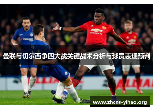 曼联与切尔西争四大战关键战术分析与球员表现预判