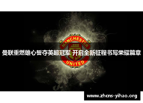 曼联重燃雄心誓夺英超冠军 开启全新征程书写荣耀篇章