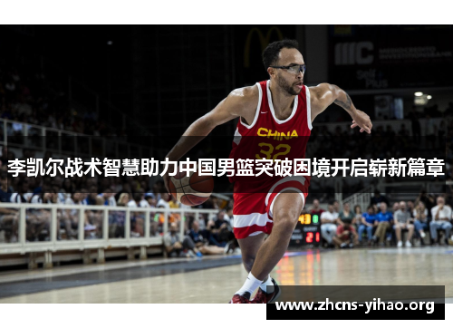 李凯尔战术智慧助力中国男篮突破困境开启崭新篇章