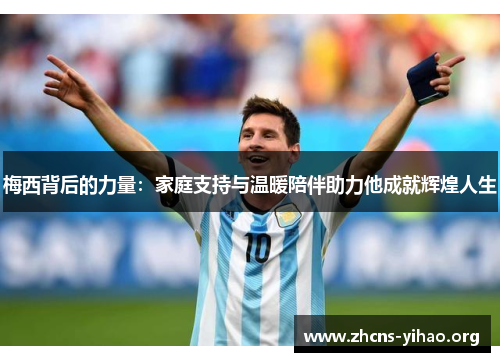 梅西背后的力量：家庭支持与温暖陪伴助力他成就辉煌人生