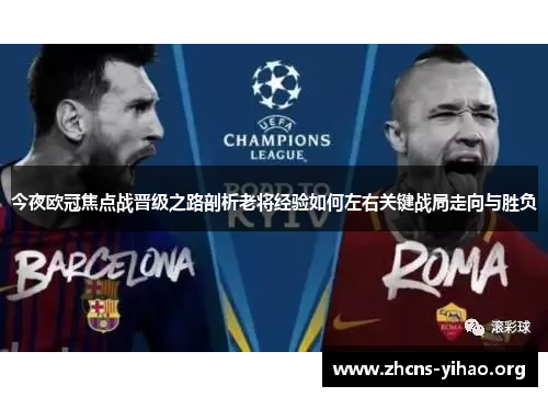 今夜欧冠焦点战晋级之路剖析老将经验如何左右关键战局走向与胜负