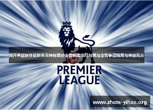 揭开英超联赛最新赛况神秘面纱全面解读豪门与黑马走势争冠格局与保级风云 揭开英超联赛最新赛况神秘面纱全面解读豪门与黑马走势争冠格局与保级风云