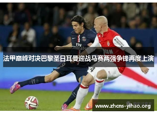 法甲巅峰对决巴黎圣日耳曼迎战马赛两强争锋再度上演