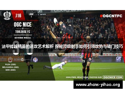 法甲锋线精英的进攻艺术解析 探秘顶级射手如何引领攻势与破门技巧