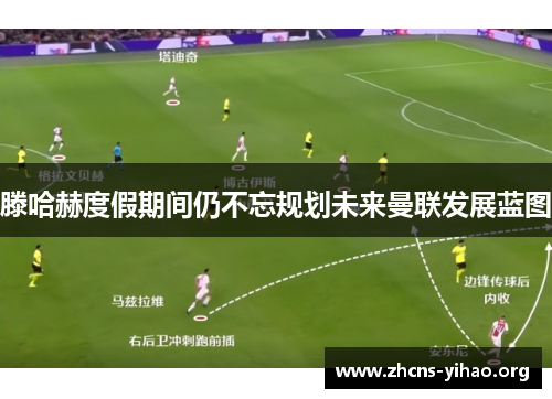 滕哈赫度假期间仍不忘规划未来曼联发展蓝图