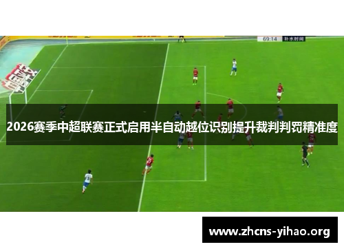 2026赛季中超联赛正式启用半自动越位识别提升裁判判罚精准度