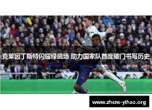 克莱因丁斯特闪耀绿茵场 助力国家队首度破门书写历史