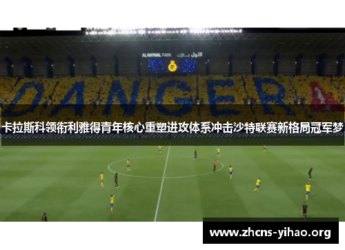 卡拉斯科领衔利雅得青年核心重塑进攻体系冲击沙特联赛新格局冠军梦