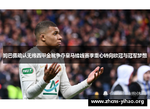 姆巴佩确认无缘西甲金靴争夺皇马锋线赛季重心转向欧冠与冠军梦想 姆巴佩确认无缘西甲金靴争夺皇马锋线赛季重心转向欧冠与冠军梦想