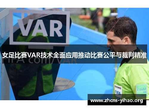 女足比赛VAR技术全面应用推动比赛公平与裁判精准 女足比赛VAR技术全面应用推动比赛公平与裁判精准