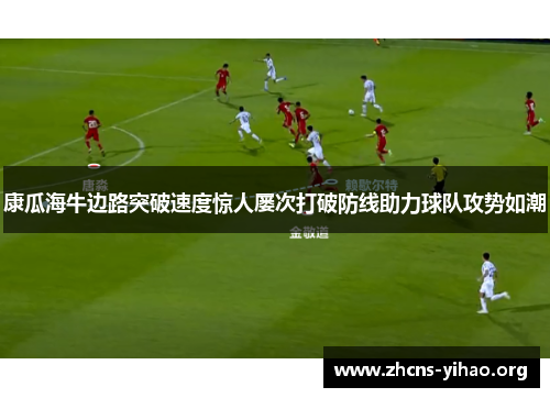 康瓜海牛边路突破速度惊人屡次打破防线助力球队攻势如潮