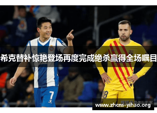 希克替补惊艳登场再度完成绝杀赢得全场瞩目 希克替补惊艳登场再度完成绝杀赢得全场瞩目