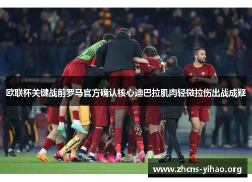 欧联杯关键战前罗马官方确认核心迪巴拉肌肉轻微拉伤出战成疑