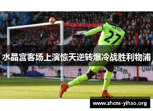 水晶宫客场上演惊天逆转爆冷战胜利物浦